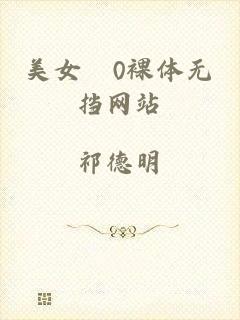 美女0裸体无挡网站